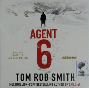 Agent 6 written by Tom Rob Smith performed by Gareth Armstrong on CD (Unabridged)